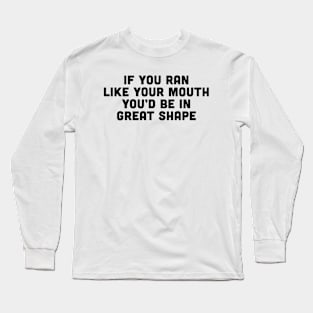 If you ran like your mouth you'd be in great shape Long Sleeve T-Shirt